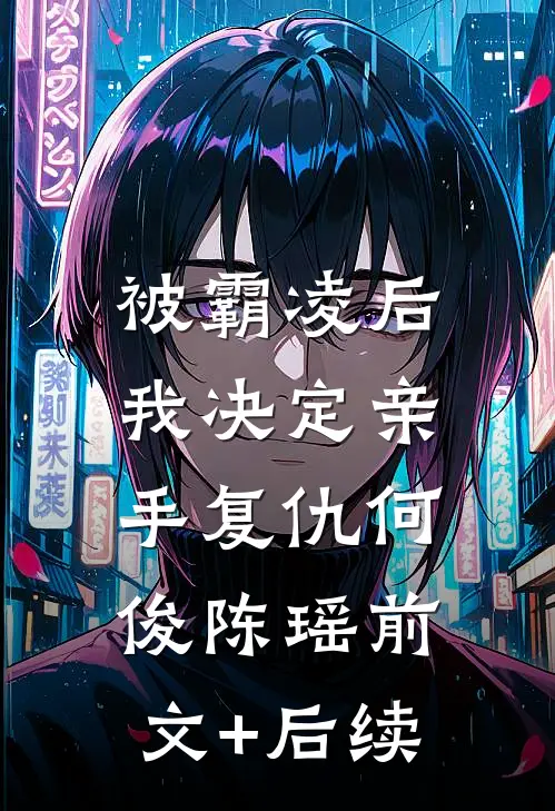 被霸凌后，我决定亲手复仇何俊陈瑶前文+后续