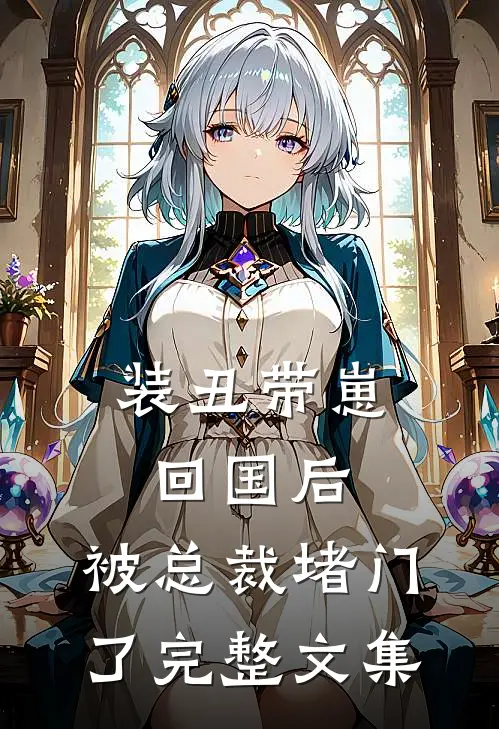 装丑带崽回国后，被总裁堵门了完整文集