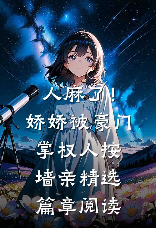 人麻了！娇娇被豪门掌权人按墙亲精选篇章阅读