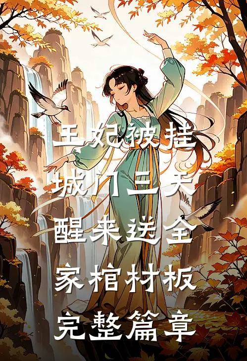 王妃被挂城门三天，醒来送全家棺材板完整篇章