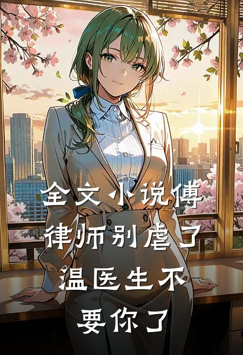 全文小说傅律师别虐了，温医生不要你了