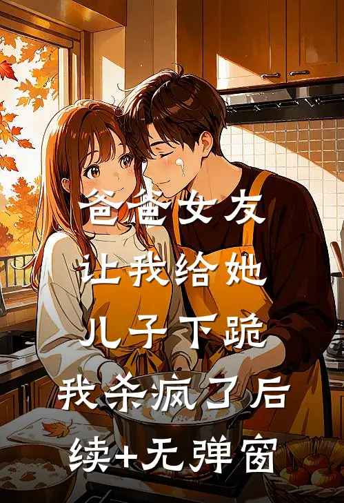 爸爸女友让我给她儿子下跪，我杀疯了后续+无弹窗