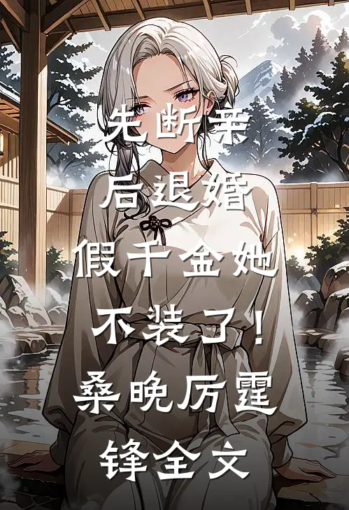 先断亲，后退婚，假千金她不装了！桑晚厉霆锋全文