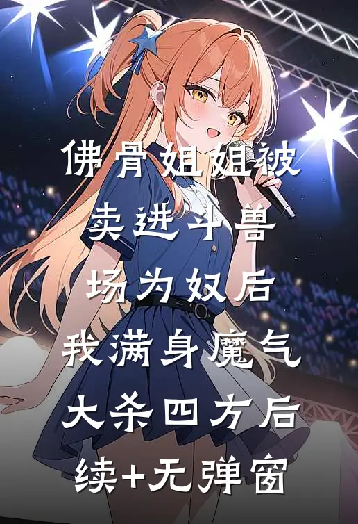 佛骨姐姐被卖进斗兽场为奴后，我满身魔气大杀四方后续+无弹窗