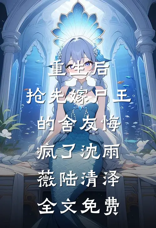 重生后，抢先嫁尸王的舍友悔疯了沈雨薇陆清泽全文免费