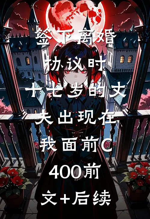 签下离婚协议时，十七岁的丈夫出现在我面前C400前文+后续