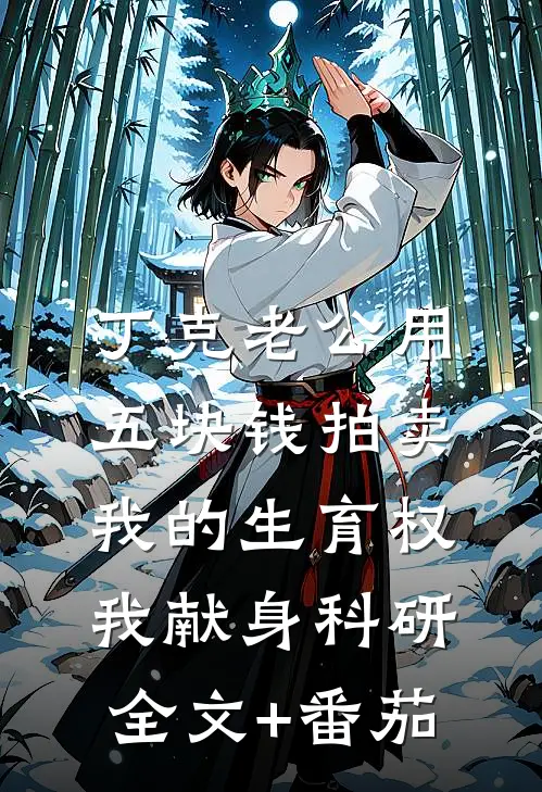 丁克老公用五块钱拍卖我的生育权，我献身科研全文+番茄