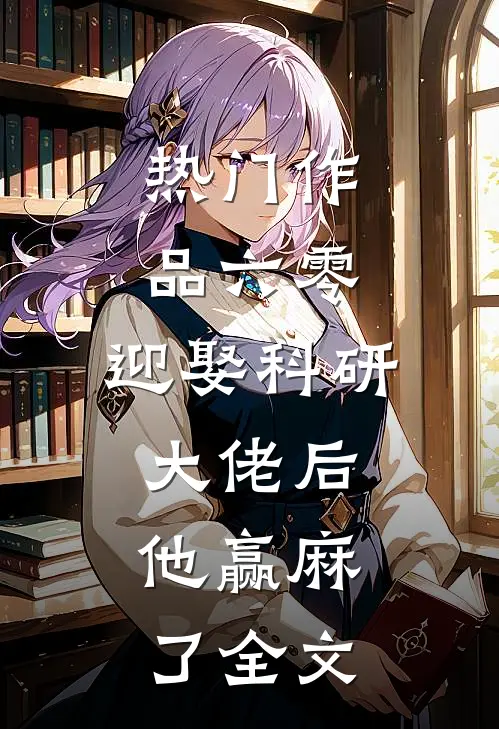 热门作品六零:迎娶科研大佬后,他赢麻了全文