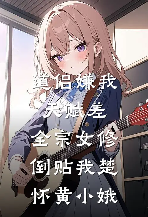 道侣嫌我天赋差，全宗女修倒贴我楚怀黄小娥