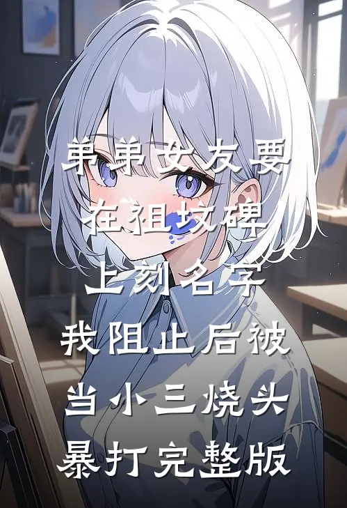 弟弟女友要在祖坟碑上刻名字，我阻止后被当小三烧头暴打完整版