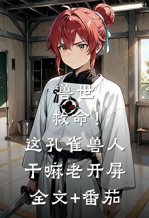 兽世：救命！这孔雀兽人干嘛老开屏全文+番茄