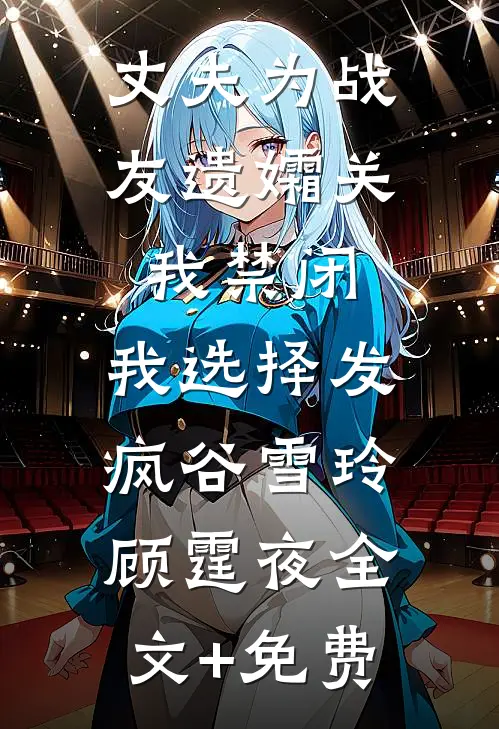 丈夫为战友遗孀关我禁闭，我选择发疯谷雪玲顾霆夜全文+免费