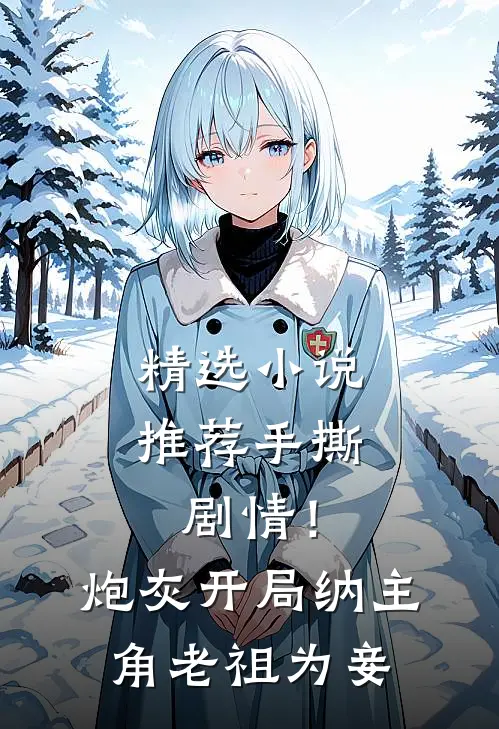 精选小说推荐手撕剧情！炮灰开局纳主角老祖为妾