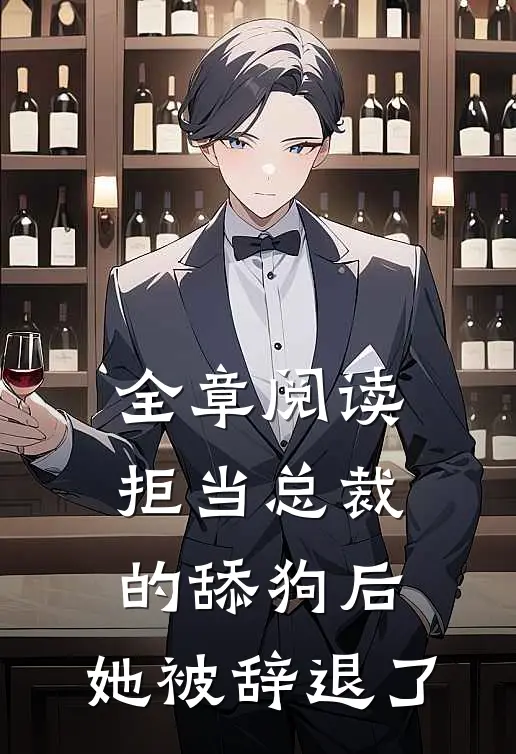 全章阅读拒当总裁的舔狗后，她被辞退了