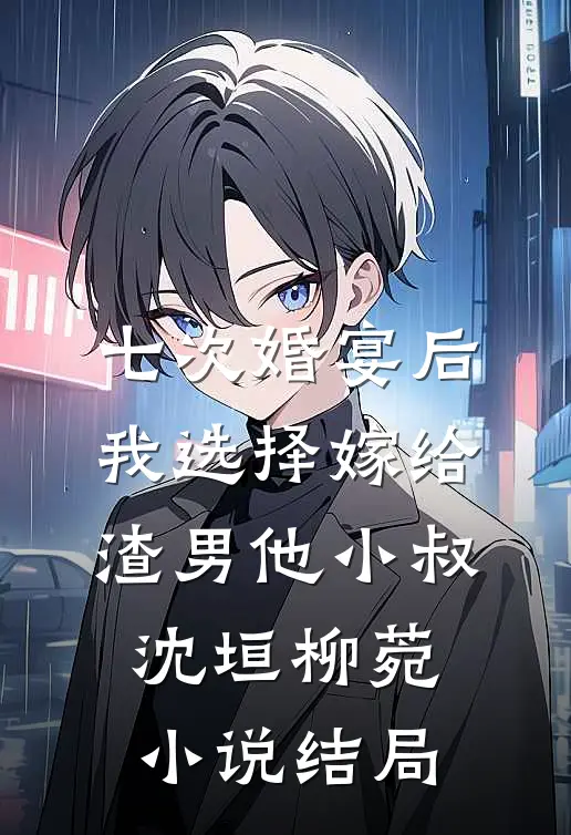 七次婚宴后，我选择嫁给渣男他小叔沈垣柳菀小说结局