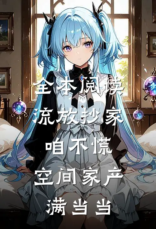 全本阅读流放抄家咱不慌，空间家产满当当