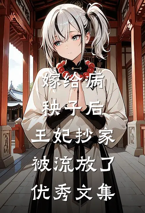嫁给病秧子后，王妃抄家被流放了优秀文集