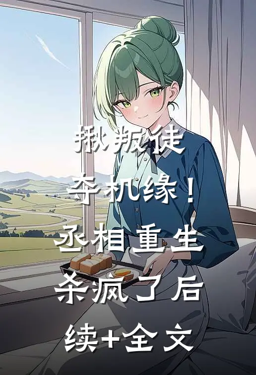 揪叛徒，夺机缘！丞相重生杀疯了后续+全文