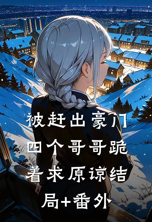 被赶出豪门，四个哥哥跪着求原谅结局+番外