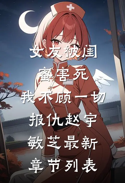 女友被闺蜜害死，我不顾一切报仇赵宇敏芝最新章节列表