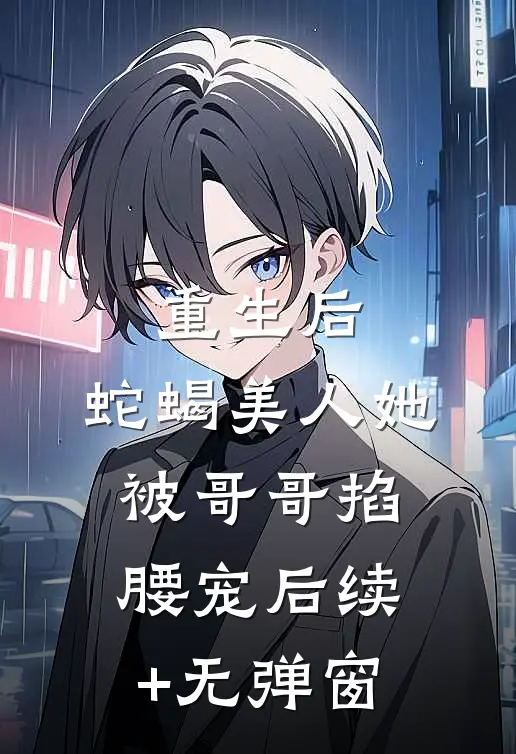 重生后，蛇蝎美人她被哥哥掐腰宠后续+无弹窗