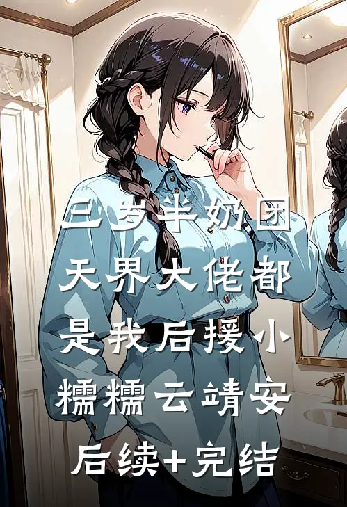 三岁半奶团，天界大佬都是我后援小糯糯云靖安后续+完结