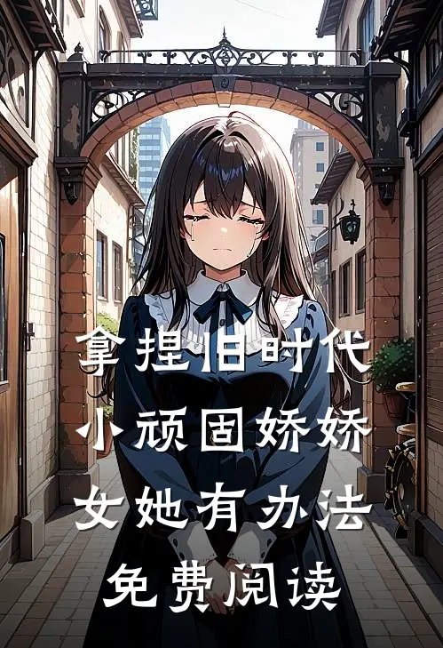 拿捏旧时代小顽固娇娇女她有办法免费阅读