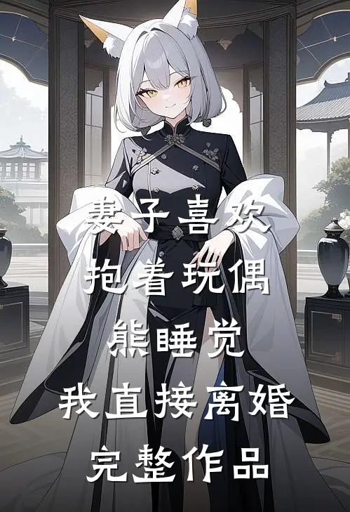 妻子喜欢抱着玩偶熊睡觉，我直接离婚完整作品