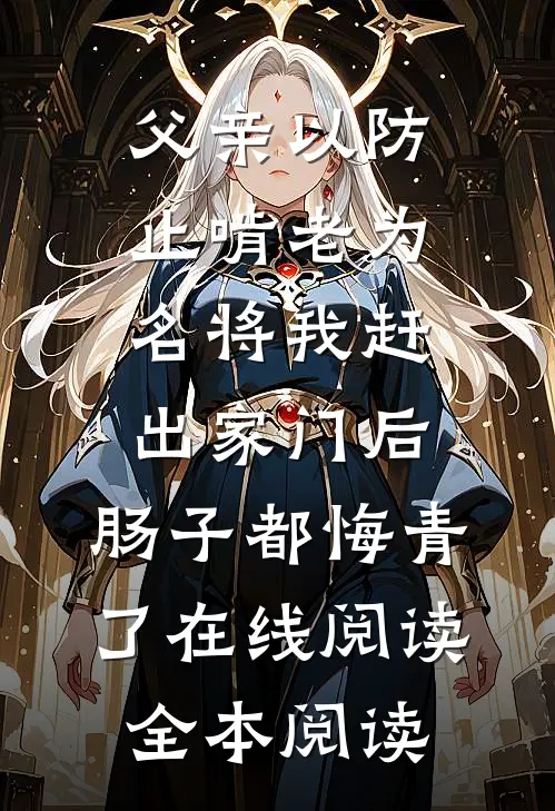 父亲以防止啃老为名将我赶出家门后，肠子都悔青了在线阅读全本阅读