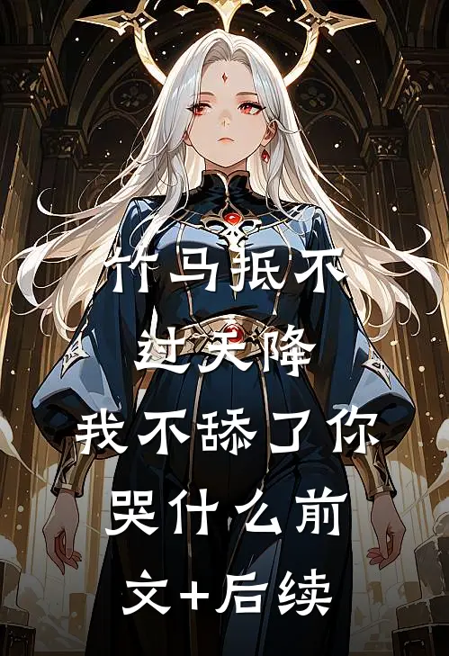 竹马抵不过天降，我不舔了你哭什么前文+后续
