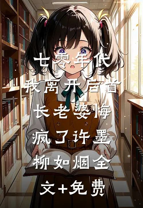 七零年代，我离开后首长老婆悔疯了许墨柳如烟全文+免费