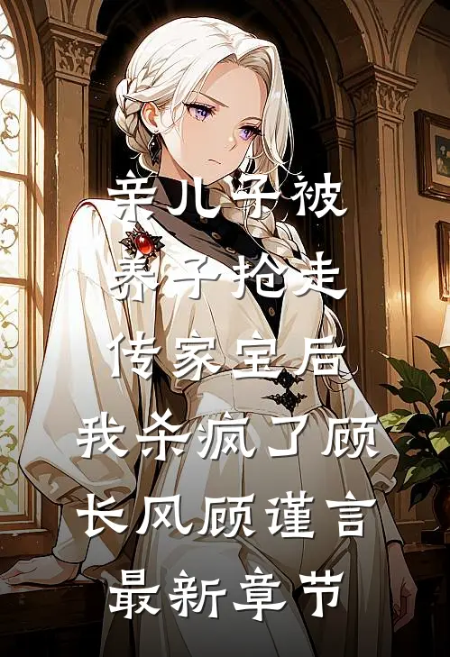 亲儿子被养子抢走传家宝后，我杀疯了顾长风顾谨言最新章节