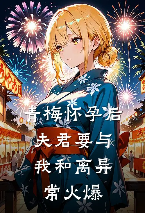 青梅怀孕后，夫君要与我和离异常火爆