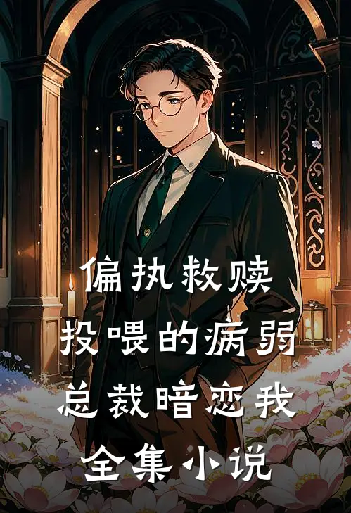 偏执救赎：投喂的病弱总裁暗恋我全集小说