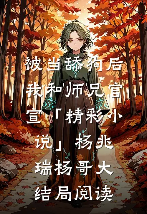 被当舔狗后，我和师兄官宣「精彩小说」杨兆瑞杨哥大结局阅读