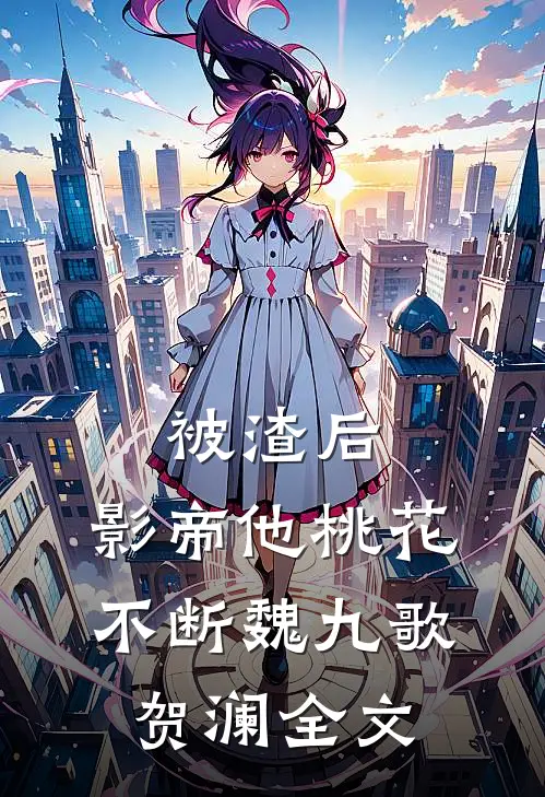 被渣后，影帝他桃花不断魏九歌贺澜全文
