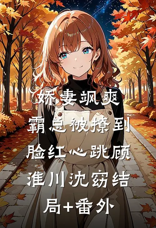 娇妻飒爽：霸总被撩到脸红心跳顾淮川沈窈结局+番外