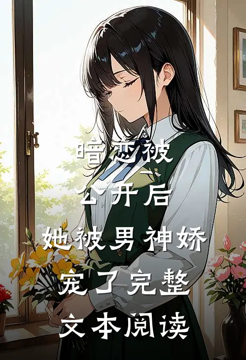 暗恋被公开后，她被男神娇宠了完整文本阅读