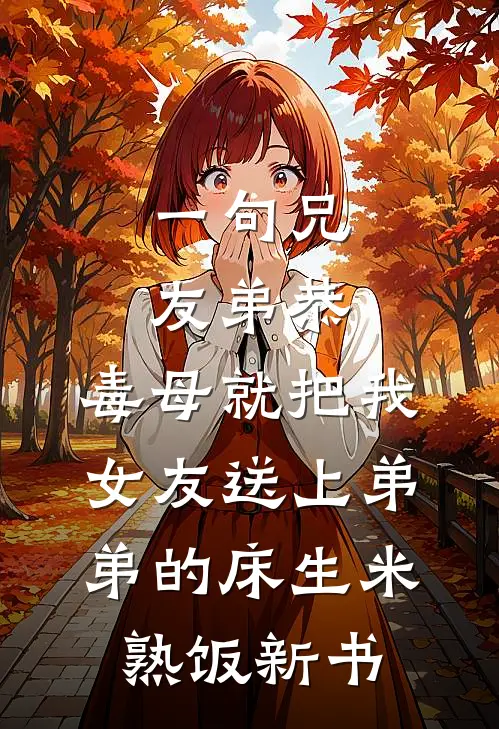 一句兄友弟恭，毒母就把我女友送上弟弟的床生米熟饭新书