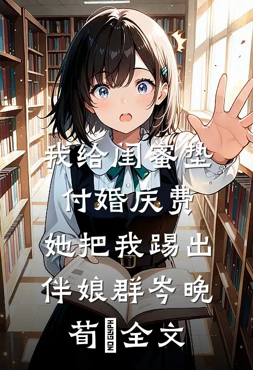 我给闺蜜垫付婚庆费，她把我踢出伴娘群岑晚荀葒全文