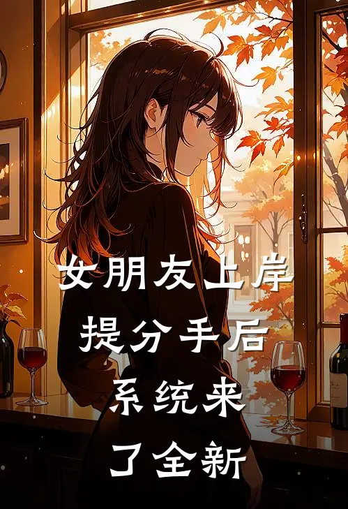 女朋友上岸提分手后，系统来了全新
