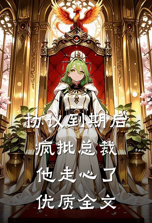 协议到期后，疯批总裁他走心了优质全文