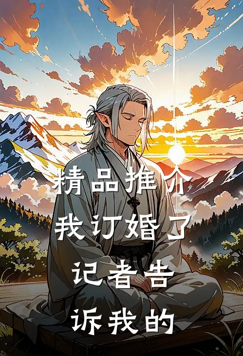 精品推介我订婚了，记者告诉我的