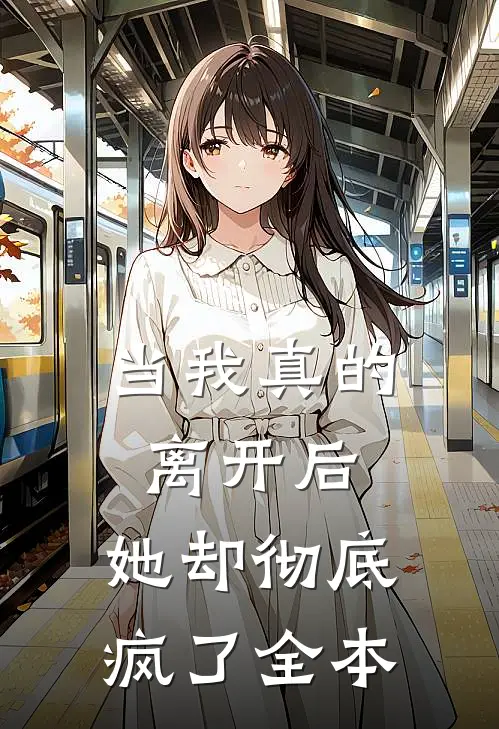 当我真的离开后，她却彻底疯了全本
