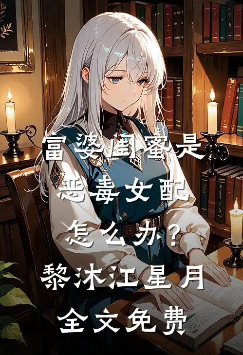 富婆闺蜜是恶毒女配怎么办？黎沐江星月全文免费