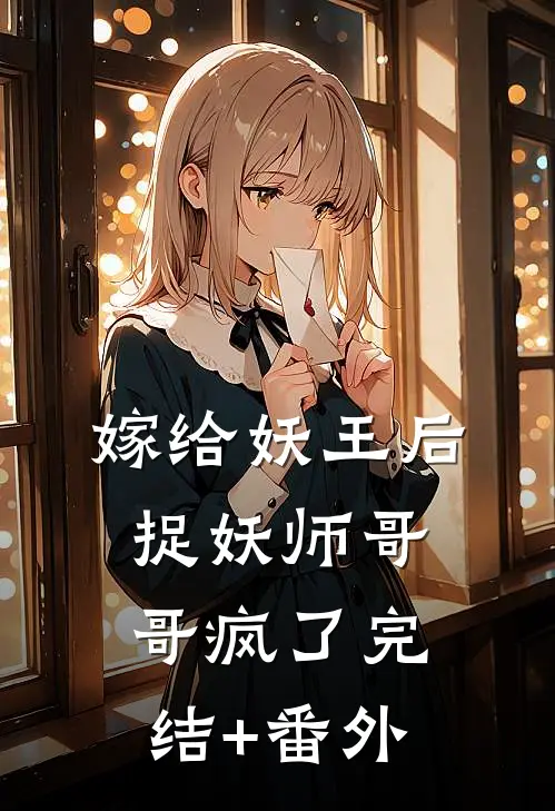 嫁给妖王后，捉妖师哥哥疯了完结+番外