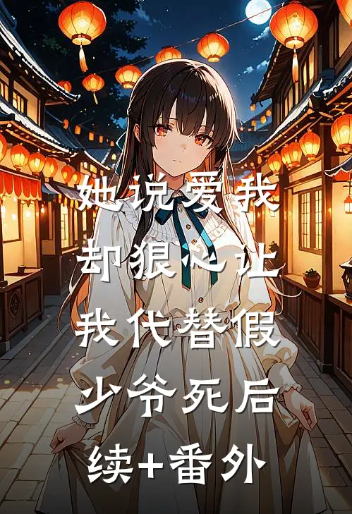 她说爱我，却狠心让我代替假少爷死后续+番外