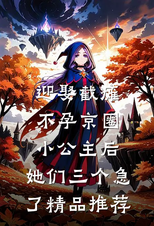 迎娶截瘫不孕京圈小公主后，她们三个急了精品推荐