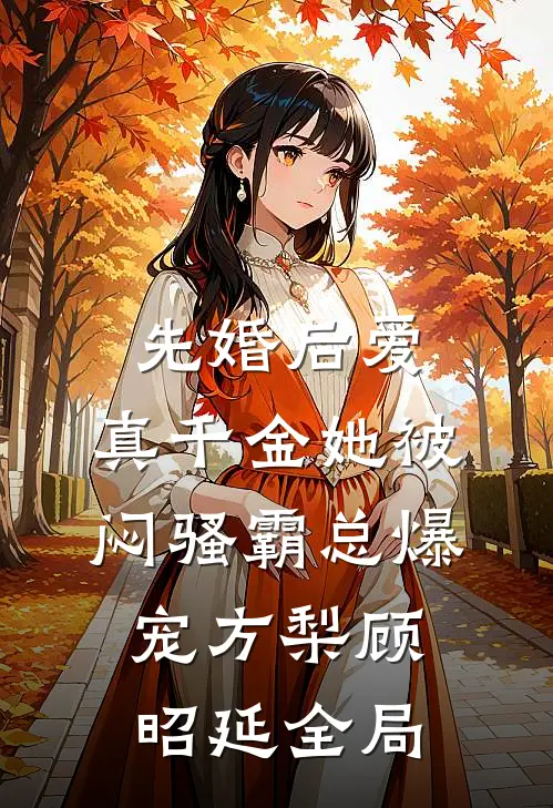 先婚后爱：真千金她被闷骚霸总爆宠方梨顾昭延全局