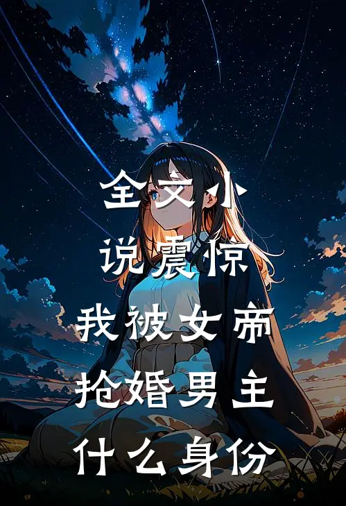 全文小说震惊,我被女帝抢婚男主什么身份